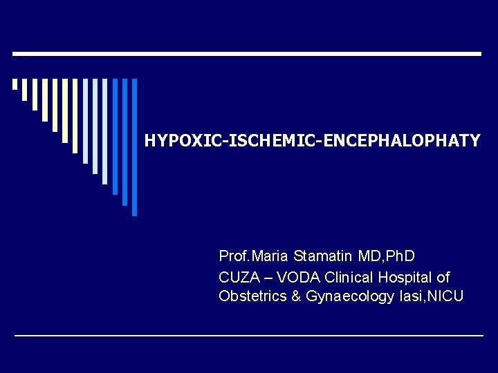 HYPOXIC-ISCHEMIC-ENCEPHALOPHATY Prof. Maria Stamatin MD, Ph. D CUZA – VODA Clinical Hospital of Obstetrics