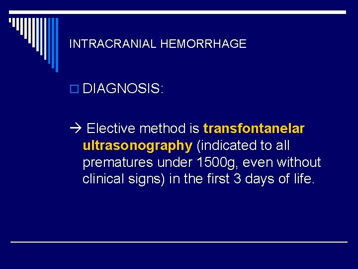 INTRACRANIAL HEMORRHAGE o DIAGNOSIS: Elective method is transfontanelar ultrasonography (indicated to all prematures under