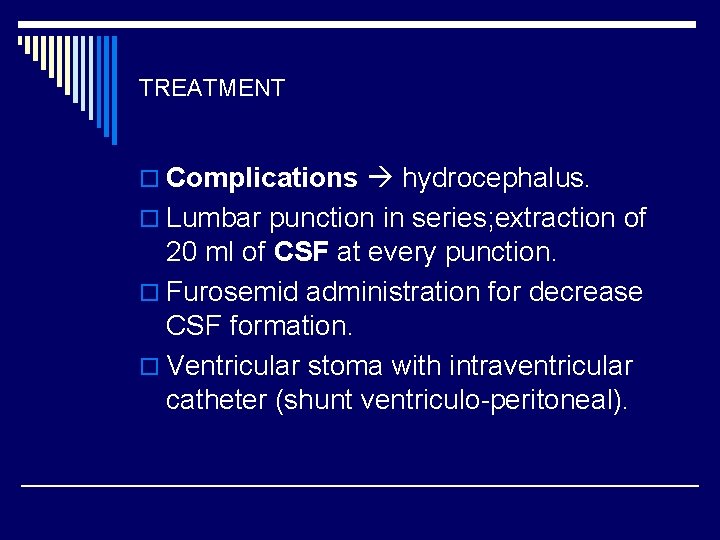 TREATMENT o Complications hydrocephalus. o Lumbar punction in series; extraction of 20 ml of