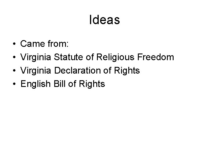 Ideas • • Came from: Virginia Statute of Religious Freedom Virginia Declaration of Rights