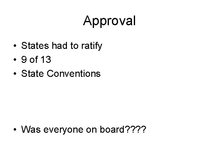 Approval • States had to ratify • 9 of 13 • State Conventions •
