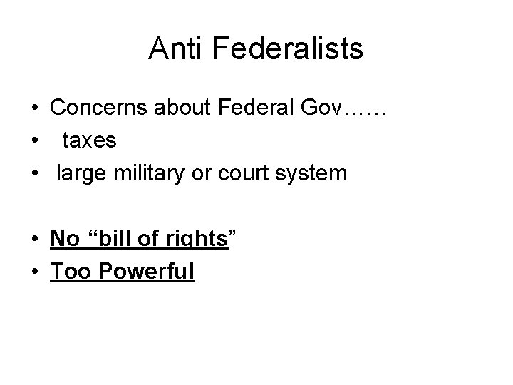Anti Federalists • Concerns about Federal Gov…… • taxes • large military or court