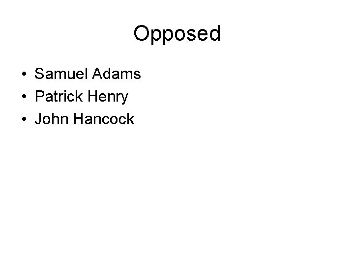 Opposed • Samuel Adams • Patrick Henry • John Hancock 