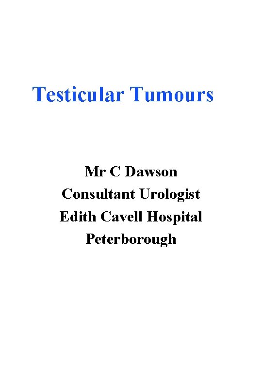 Testicular Tumours Mr C Dawson Consultant Urologist Edith Cavell Hospital Peterborough 