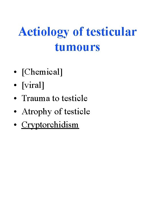 Aetiology of testicular tumours • • • [Chemical] [viral] Trauma to testicle Atrophy of