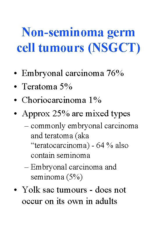 Non-seminoma germ cell tumours (NSGCT) • • Embryonal carcinoma 76% Teratoma 5% Choriocarcinoma 1%