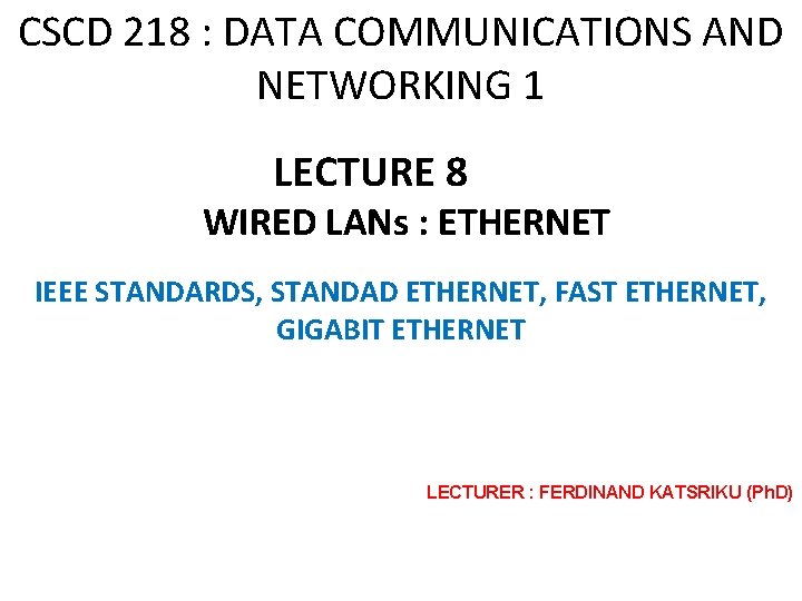 CSCD 218 : DATA COMMUNICATIONS AND NETWORKING 1 LECTURE 8 WIRED LANs : ETHERNET