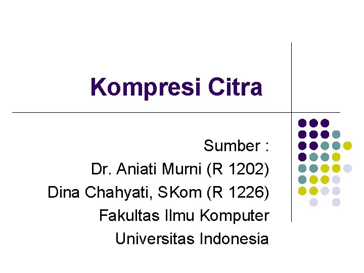 Kompresi Citra Sumber : Dr. Aniati Murni (R 1202) Dina Chahyati, SKom (R 1226)