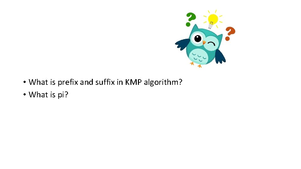  • What is prefix and suffix in KMP algorithm? • What is pi?
