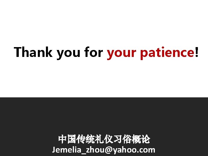 Thank you for your patience! 中国传统礼仪习俗概论 Jemelia_zhou@yahoo. com 