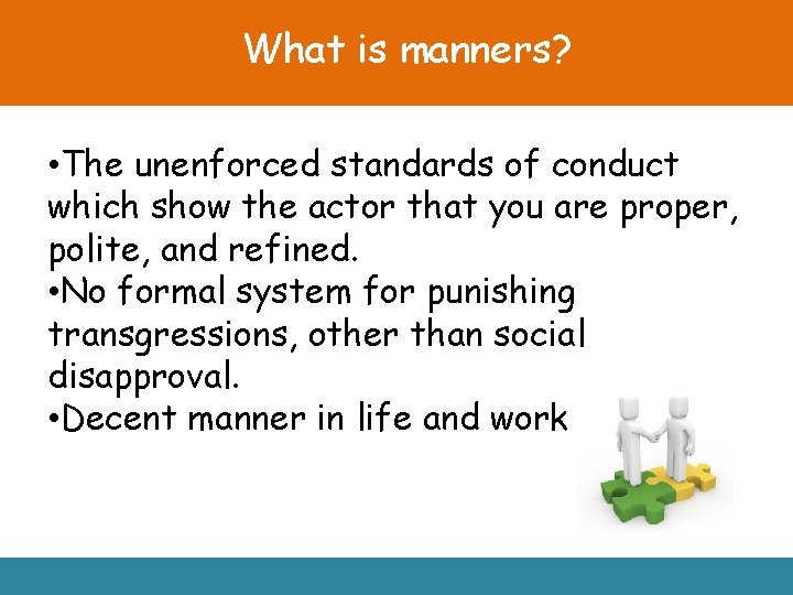 What is manners? • The unenforced standards of conduct which show the actor that