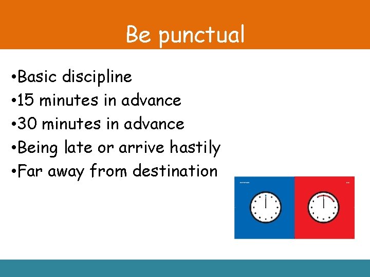 Be punctual • Basic discipline • 15 minutes in advance • 30 minutes in