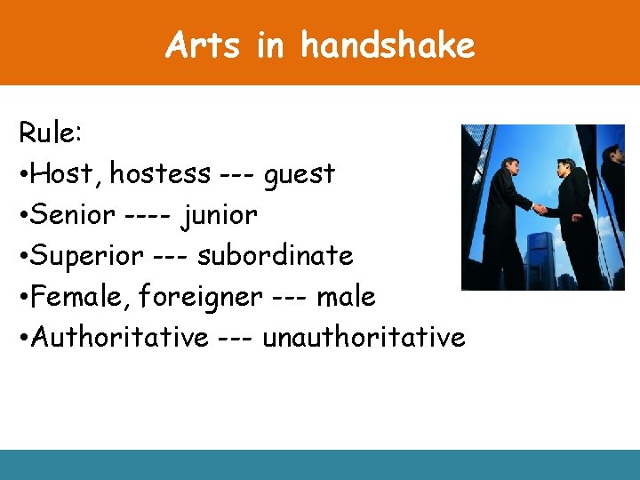Arts in handshake Rule: • Host, hostess --- guest • Senior ---- junior •