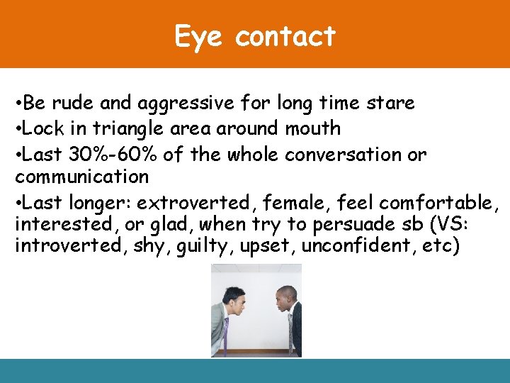 Eye contact • Be rude and aggressive for long time stare • Lock in