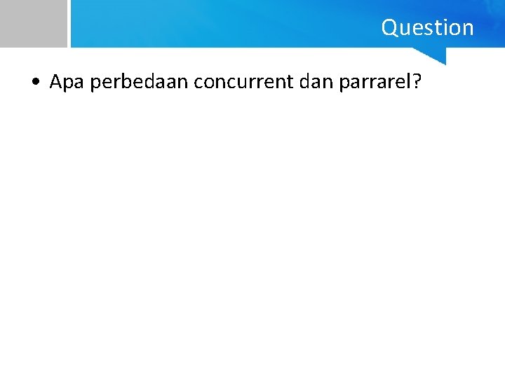 Question • Apa perbedaan concurrent dan parrarel? 