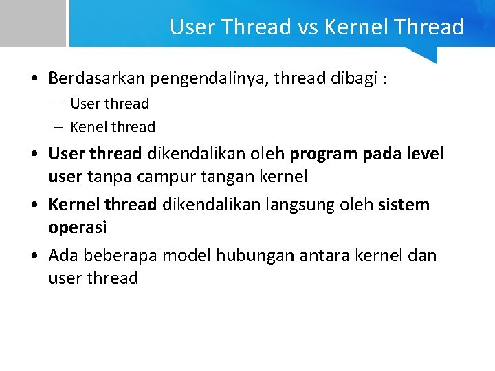 User Thread vs Kernel Thread • Berdasarkan pengendalinya, thread dibagi : – User thread