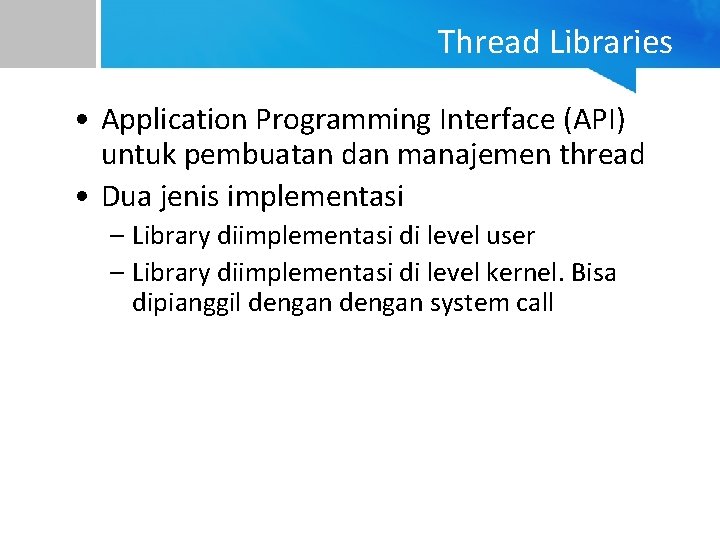 Thread Libraries • Application Programming Interface (API) untuk pembuatan dan manajemen thread • Dua