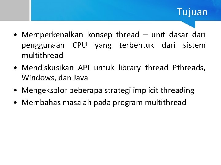 Tujuan • Memperkenalkan konsep thread – unit dasar dari penggunaan CPU yang terbentuk dari