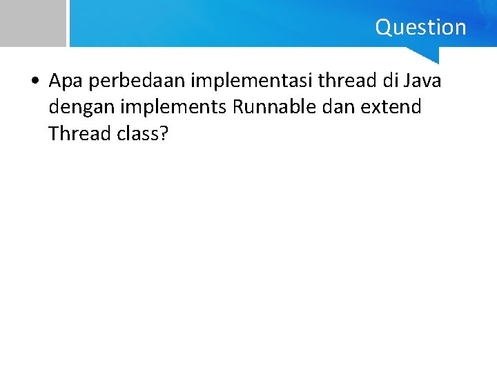 Question • Apa perbedaan implementasi thread di Java dengan implements Runnable dan extend Thread