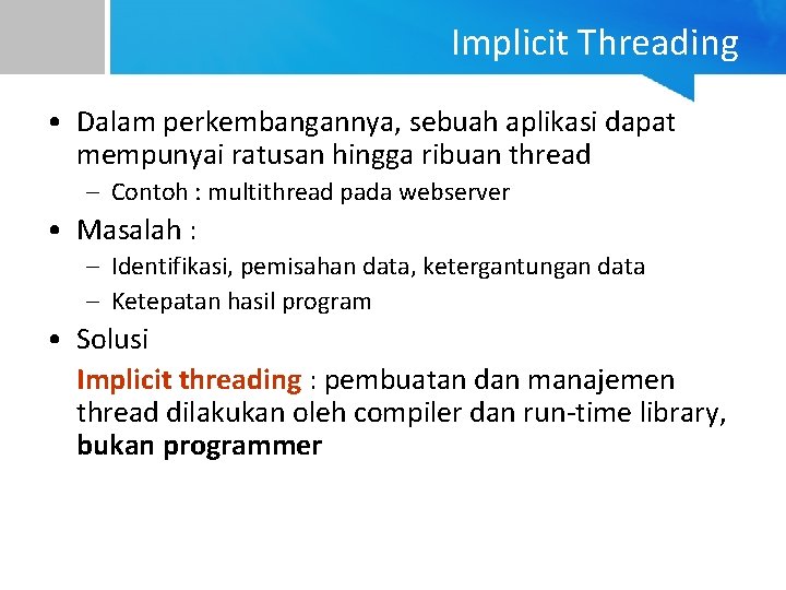 Implicit Threading • Dalam perkembangannya, sebuah aplikasi dapat mempunyai ratusan hingga ribuan thread –