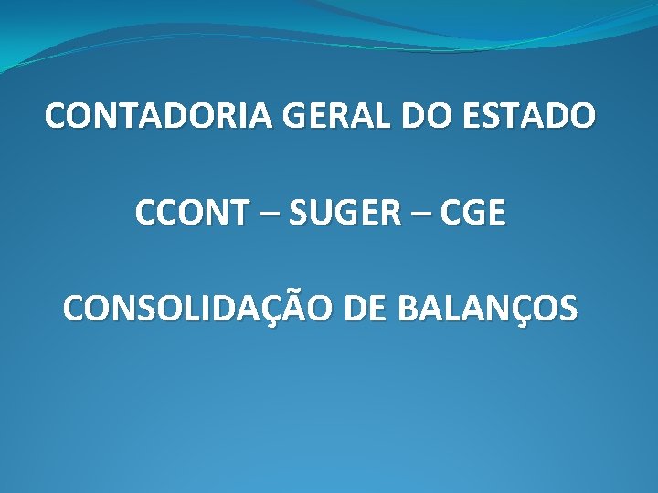 CONTADORIA GERAL DO ESTADO CCONT – SUGER – CGE CONSOLIDAÇÃO DE BALANÇOS 