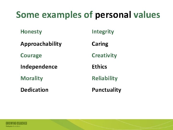 Some examples of personal values Honesty Integrity Approachability Caring Courage Creativity Independence Ethics Morality