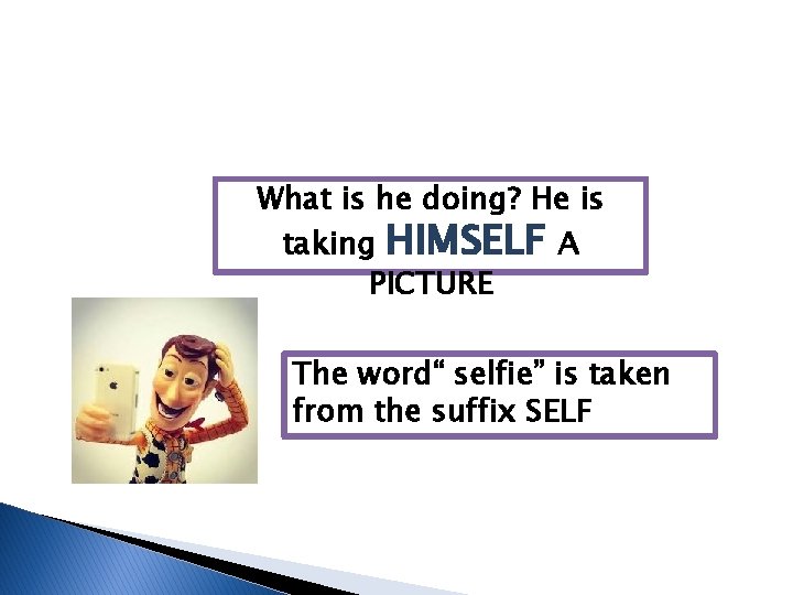 What is he doing? He is taking HIMSELF A PICTURE The word“ selfie” is