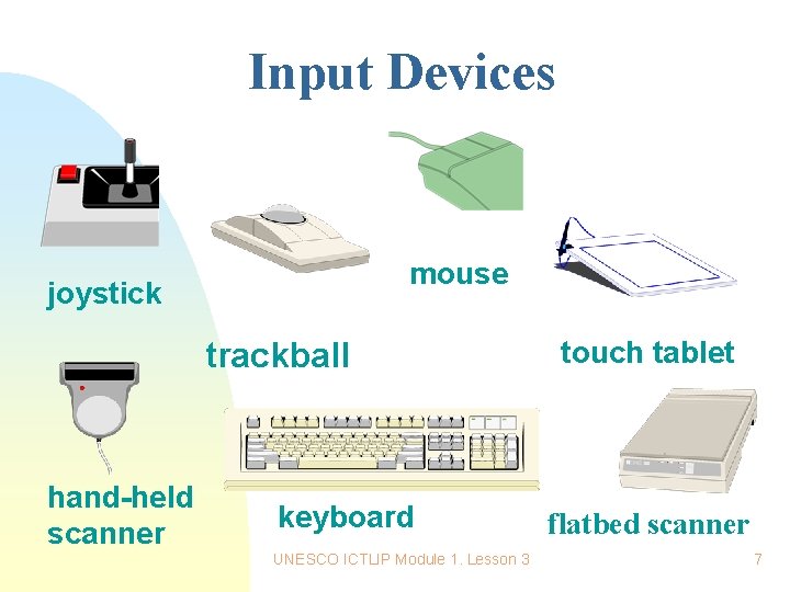 Input Devices mouse joystick trackball hand-held scanner keyboard UNESCO ICTLIP Module 1. Lesson 3