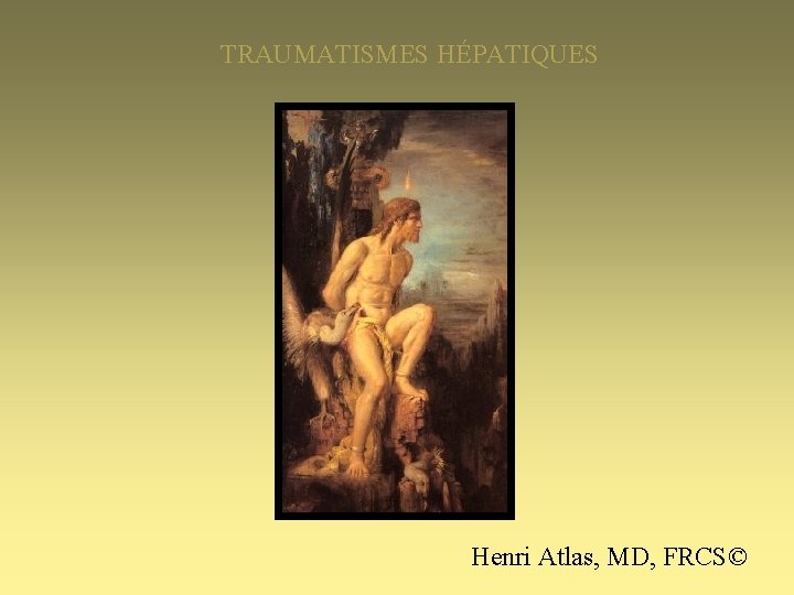 TRAUMATISMES HÉPATIQUES Henri Atlas, MD, FRCS© 