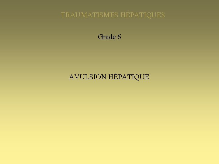 TRAUMATISMES HÉPATIQUES Grade 6 AVULSION HÉPATIQUE 
