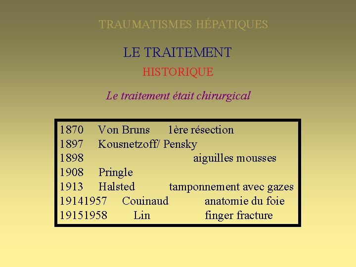TRAUMATISMES HÉPATIQUES LE TRAITEMENT HISTORIQUE Le traitement était chirurgical 1870 Von Bruns 1ère résection