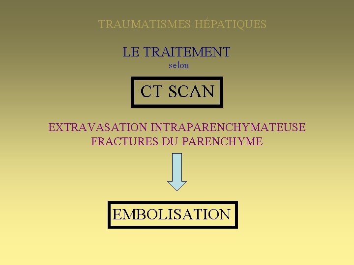 TRAUMATISMES HÉPATIQUES LE TRAITEMENT selon CT SCAN EXTRAVASATION INTRAPARENCHYMATEUSE FRACTURES DU PARENCHYME EMBOLISATION 