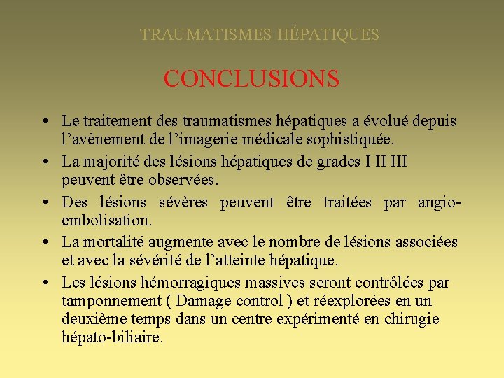 TRAUMATISMES HÉPATIQUES CONCLUSIONS • Le traitement des traumatismes hépatiques a évolué depuis l’avènement de