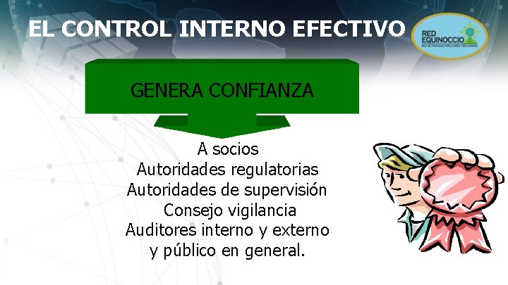 EL CONTROL INTERNO EFECTIVO GENERA CONFIANZA A socios Autoridades regulatorias Autoridades de supervisión Consejo
