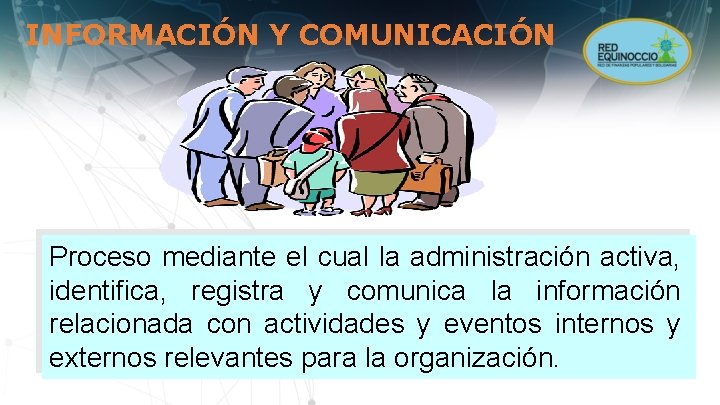 INFORMACIÓN Y COMUNICACIÓN Proceso mediante el cual la administración activa, identifica, registra y comunica