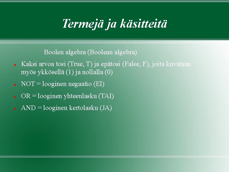 Termejä ja käsitteitä Boolen algebra (Boolean algebra) Kaksi arvoa tosi (True, T) ja epätosi Termejä ja käsitteitä Boolen algebra (Boolean algebra) Kaksi arvoa tosi (True, T) ja epätosi