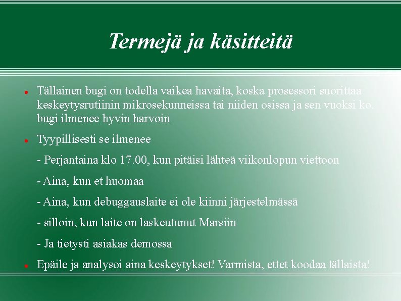 Termejä ja käsitteitä Tällainen bugi on todella vaikea havaita, koska prosessori suorittaa keskeytysrutiinin mikrosekunneissa Termejä ja käsitteitä Tällainen bugi on todella vaikea havaita, koska prosessori suorittaa keskeytysrutiinin mikrosekunneissa