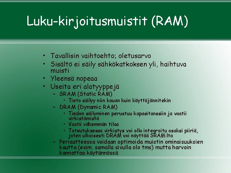 Luku-kirjoitusmuistit (RAM) • Tavallisin vaihtoehto; oletusarvo • Sisältö ei säily sähkökatkoksen yli, haihtuva muisti Luku-kirjoitusmuistit (RAM) • Tavallisin vaihtoehto; oletusarvo • Sisältö ei säily sähkökatkoksen yli, haihtuva muisti