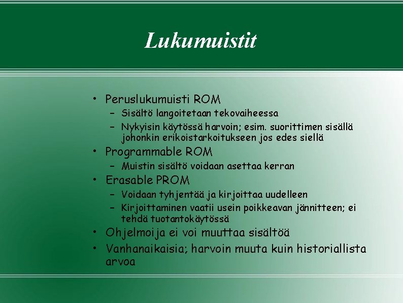 Lukumuistit • Peruslukumuisti ROM – Sisältö langoitetaan tekovaiheessa – Nykyisin käytössä harvoin; esim. suorittimen Lukumuistit • Peruslukumuisti ROM – Sisältö langoitetaan tekovaiheessa – Nykyisin käytössä harvoin; esim. suorittimen