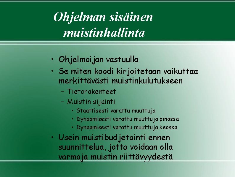 Ohjelman sisäinen muistinhallinta • Ohjelmoijan vastuulla • Se miten koodi kirjoitetaan vaikuttaa merkittävästi muistinkulutukseen Ohjelman sisäinen muistinhallinta • Ohjelmoijan vastuulla • Se miten koodi kirjoitetaan vaikuttaa merkittävästi muistinkulutukseen