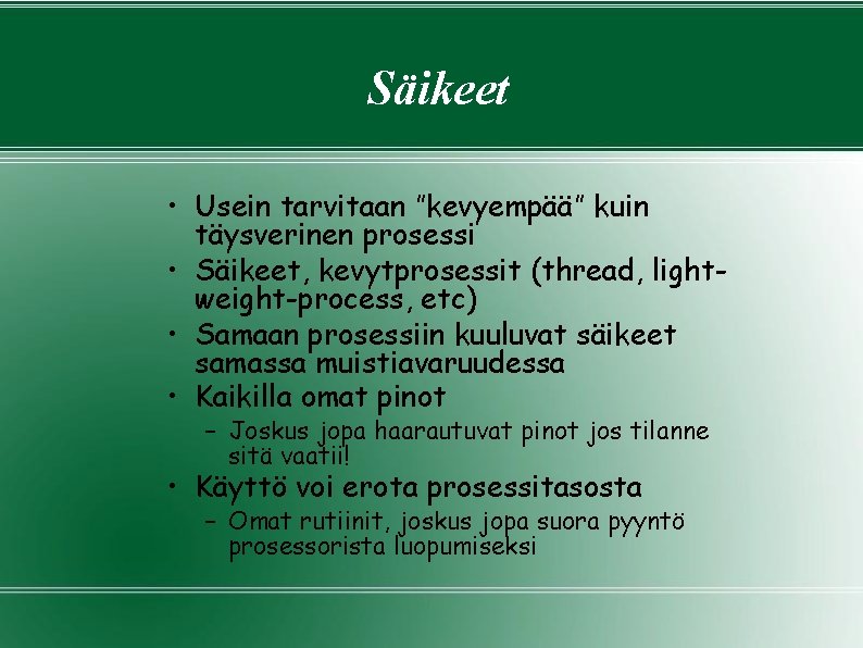 Säikeet • Usein tarvitaan ”kevyempää” kuin täysverinen prosessi • Säikeet, kevytprosessit (thread, lightweight-process, etc) Säikeet • Usein tarvitaan ”kevyempää” kuin täysverinen prosessi • Säikeet, kevytprosessit (thread, lightweight-process, etc)