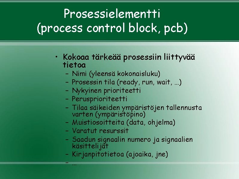 Prosessielementti (process control block, pcb) • Kokoaa tärkeää prosessiin liittyvää tietoa – – – Prosessielementti (process control block, pcb) • Kokoaa tärkeää prosessiin liittyvää tietoa – – –