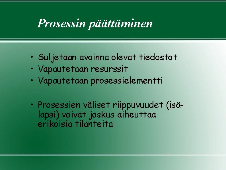 Prosessin päättäminen • Suljetaan avoinna olevat tiedostot • Vapautetaan resurssit • Vapautetaan prosessielementti • Prosessin päättäminen • Suljetaan avoinna olevat tiedostot • Vapautetaan resurssit • Vapautetaan prosessielementti •
