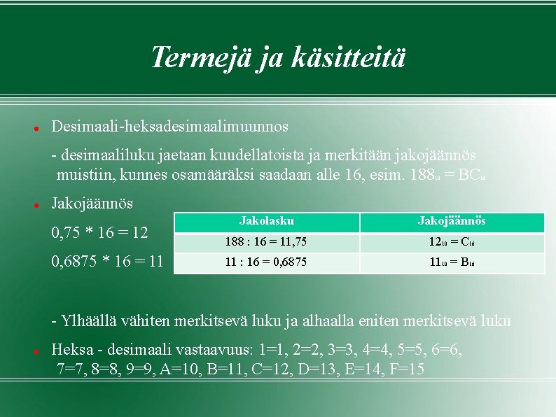 Termejä ja käsitteitä Desimaali-heksadesimaalimuunnos - desimaaliluku jaetaan kuudellatoista ja merkitään jakojäännös muistiin, kunnes osamääräksi Termejä ja käsitteitä Desimaali-heksadesimaalimuunnos - desimaaliluku jaetaan kuudellatoista ja merkitään jakojäännös muistiin, kunnes osamääräksi