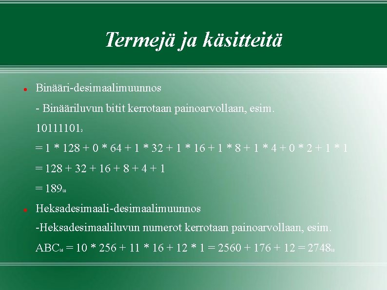 Termejä ja käsitteitä Binääri-desimaalimuunnos - Binääriluvun bitit kerrotaan painoarvollaan, esim. 10111101 2 = 1 Termejä ja käsitteitä Binääri-desimaalimuunnos - Binääriluvun bitit kerrotaan painoarvollaan, esim. 10111101 2 = 1