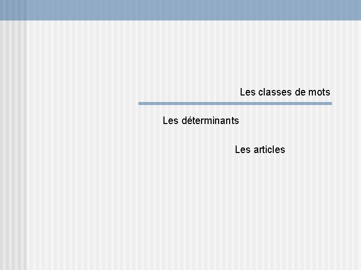 Les classes de mots Les déterminants Les articles 