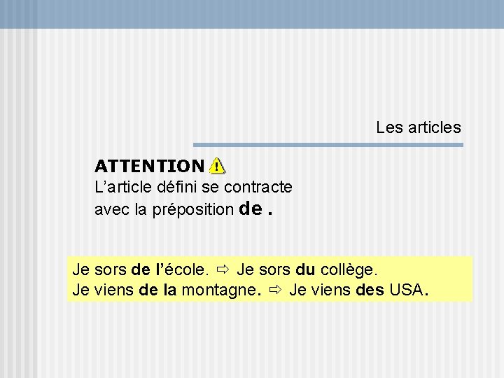 Les articles ATTENTION L’article défini se contracte avec la préposition de. Je sors de