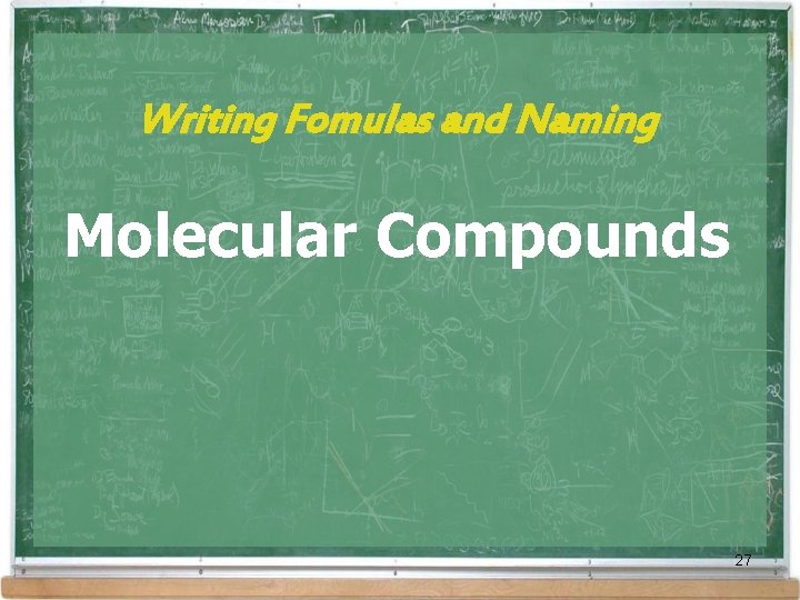 Writing Fomulas and Naming Molecular Compounds 27 Writing Fomulas and Naming Molecular Compounds 27