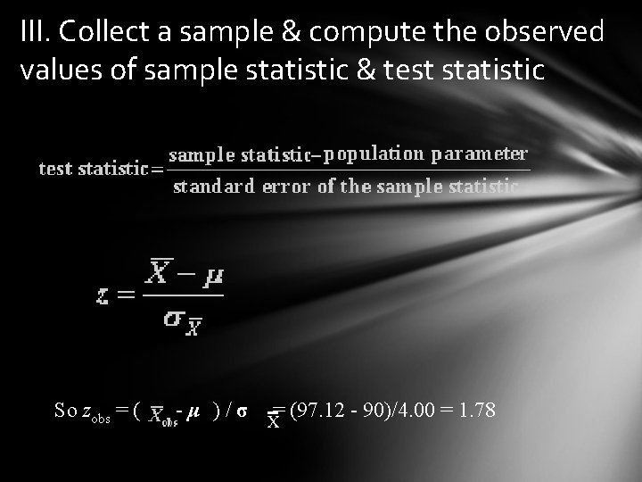 III. Collect a sample & compute the observed values of sample statistic & test