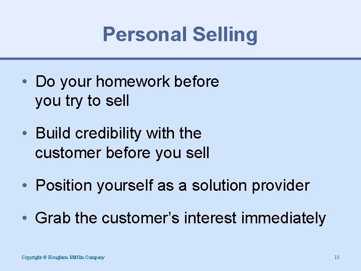 Personal Selling • Do your homework before you try to sell • Build credibility